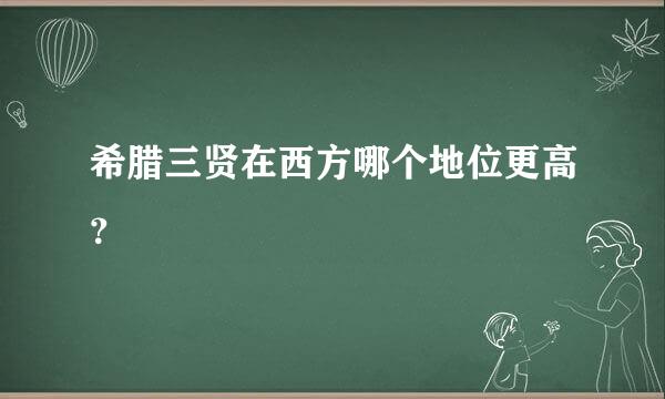 希腊三贤在西方哪个地位更高？