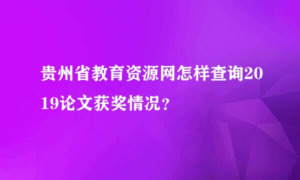 贵州省教育资源网怎样查询2019论文获奖情况？