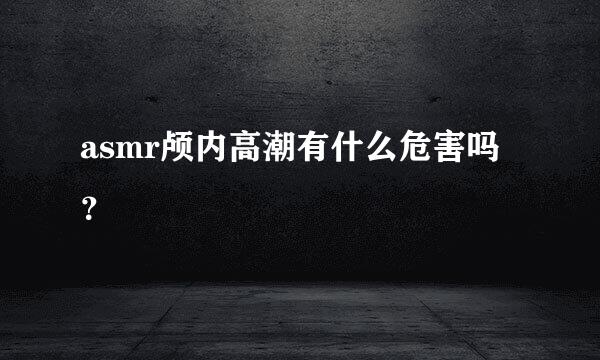 asmr颅内高潮有什么危害吗？