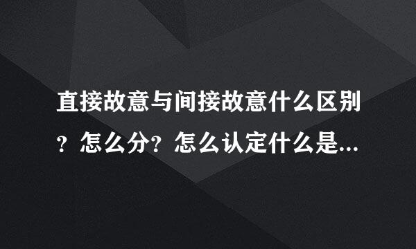 直接故意与间接故意什么区别？怎么分？怎么认定什么是直接故意什么是间接故意？