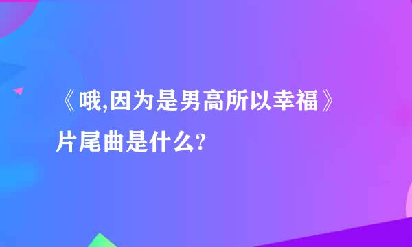 《哦,因为是男高所以幸福》片尾曲是什么?