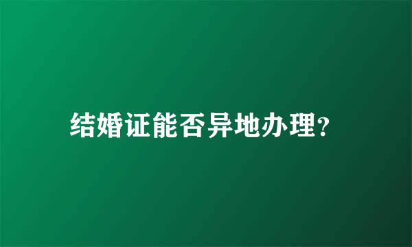 结婚证能否异地办理？