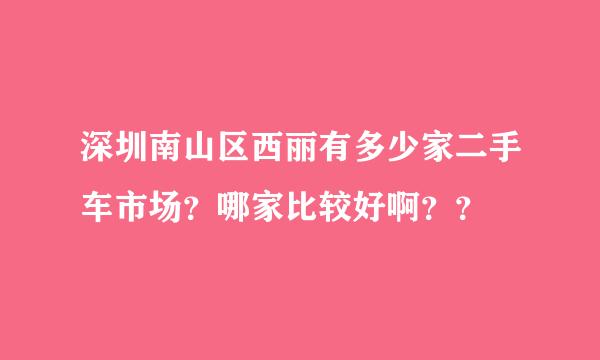 深圳南山区西丽有多少家二手车市场？哪家比较好啊？？