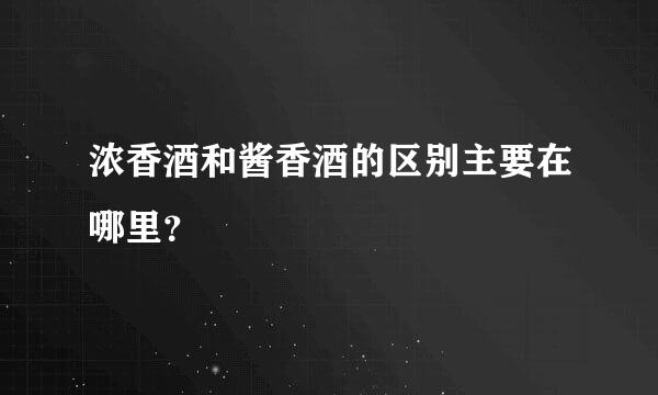 浓香酒和酱香酒的区别主要在哪里？