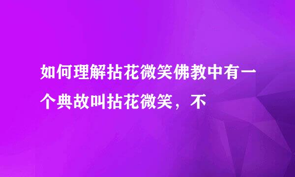 如何理解拈花微笑佛教中有一个典故叫拈花微笑，不