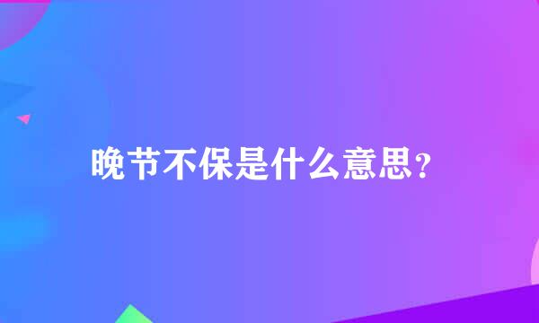 晚节不保是什么意思？