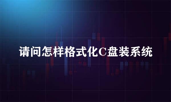 请问怎样格式化C盘装系统