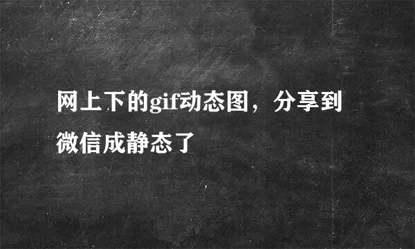 网上下的gif动态图，分享到微信成静态了