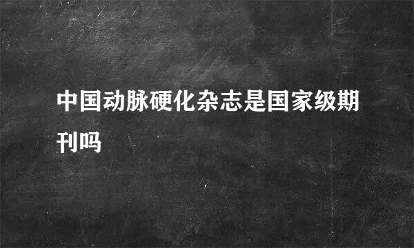 中国动脉硬化杂志是国家级期刊吗