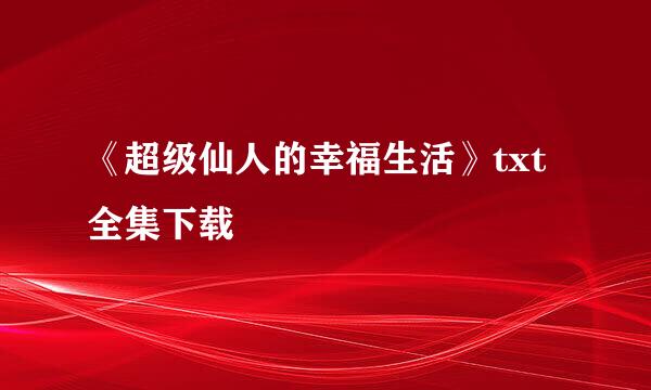 《超级仙人的幸福生活》txt全集下载