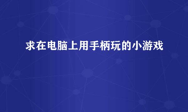 求在电脑上用手柄玩的小游戏