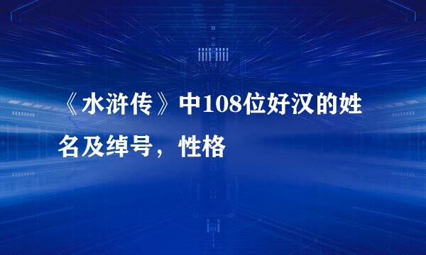 《水浒传》中108位好汉的姓名及绰号，性格