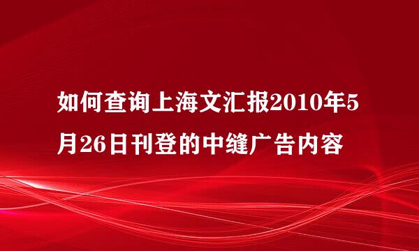 如何查询上海文汇报2010年5月26日刊登的中缝广告内容