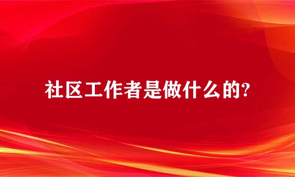 社区工作者是做什么的?