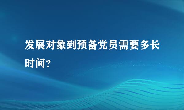 发展对象到预备党员需要多长时间？