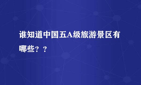 谁知道中国五A级旅游景区有哪些？？