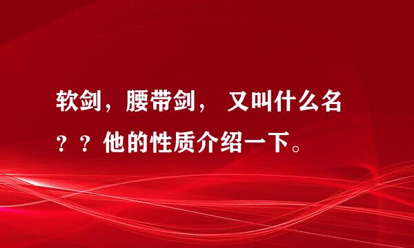 软剑，腰带剑， 又叫什么名？？他的性质介绍一下。