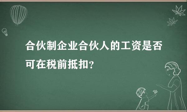 合伙制企业合伙人的工资是否可在税前抵扣？