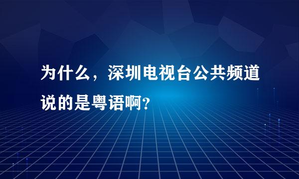 为什么，深圳电视台公共频道说的是粤语啊？