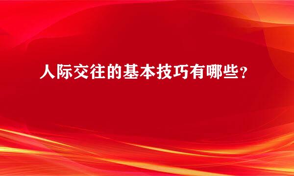 人际交往的基本技巧有哪些？