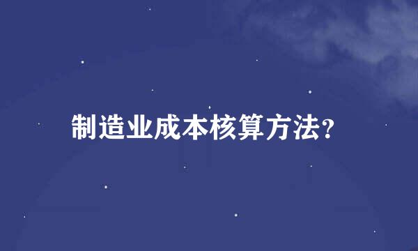 制造业成本核算方法？