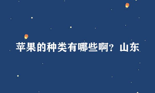 苹果的种类有哪些啊？山东