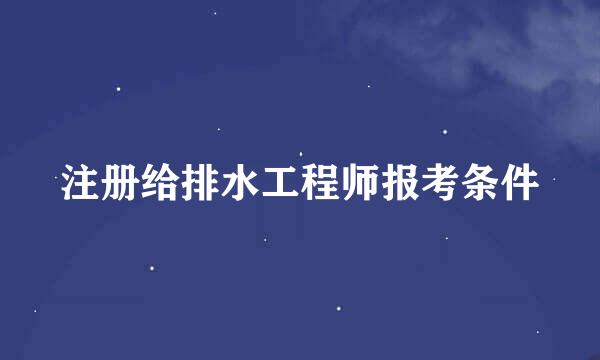 注册给排水工程师报考条件