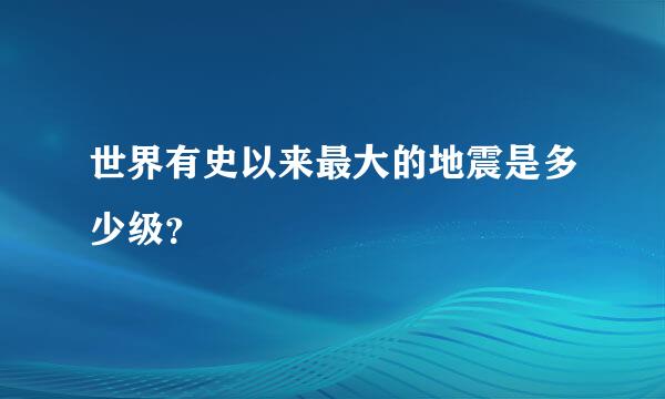 世界有史以来最大的地震是多少级？