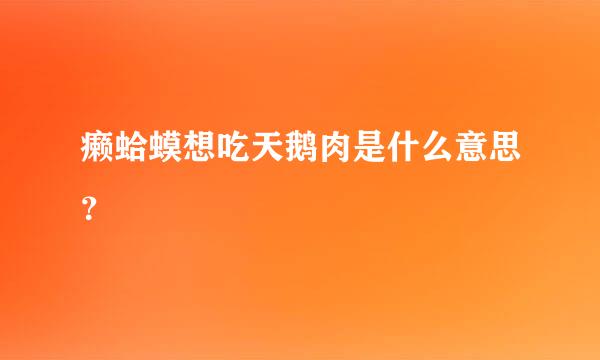 癞蛤蟆想吃天鹅肉是什么意思？