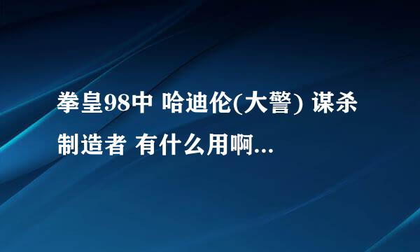 拳皇98中 哈迪伦(大警) 谋杀制造者 有什么用啊 →↘↓↙←·B或D