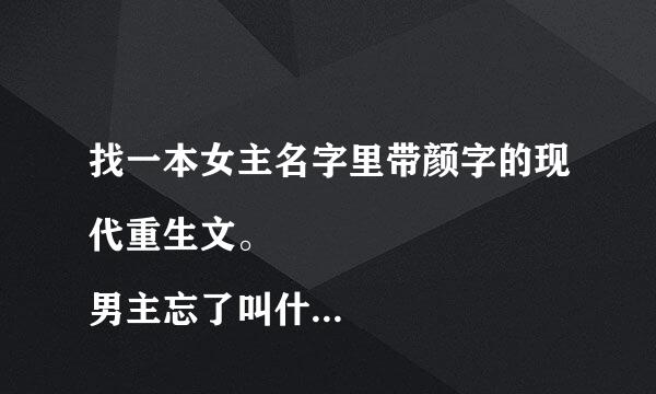 找一本女主名字里带颜字的现代重生文。
男主忘了叫什么。在前世的时候女主坐了牢，是男主给保了出来，之