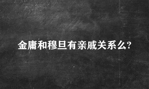 金庸和穆旦有亲戚关系么?