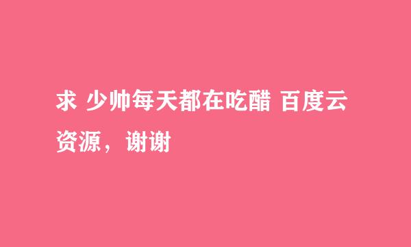 求 少帅每天都在吃醋 百度云资源，谢谢