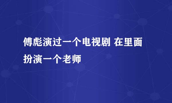 傅彪演过一个电视剧 在里面扮演一个老师