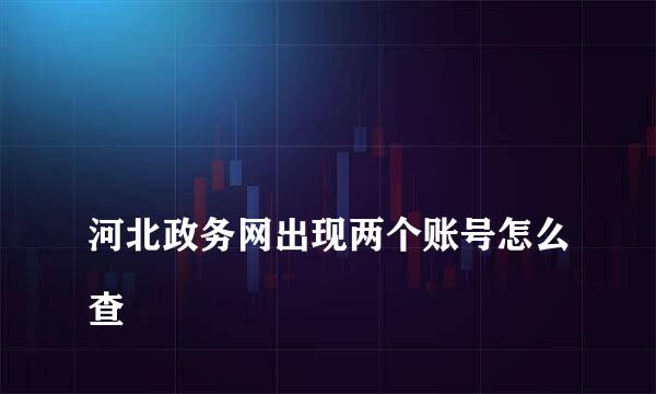 
河北政务网出现两个账号怎么查
