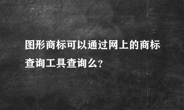 图形商标可以通过网上的商标查询工具查询么？