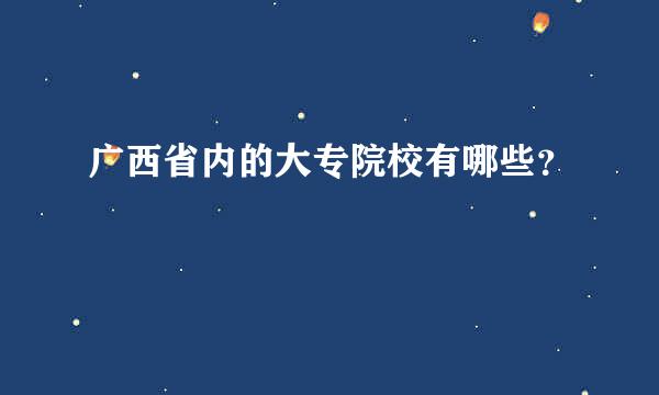 广西省内的大专院校有哪些？