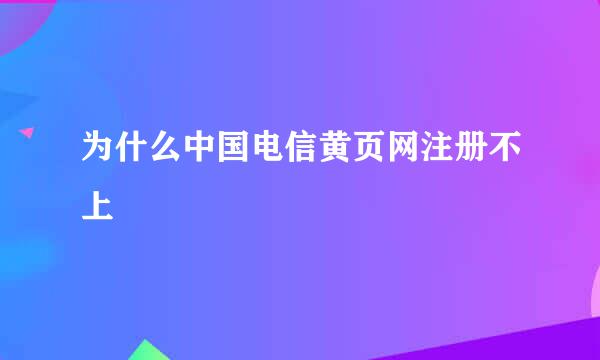 为什么中国电信黄页网注册不上