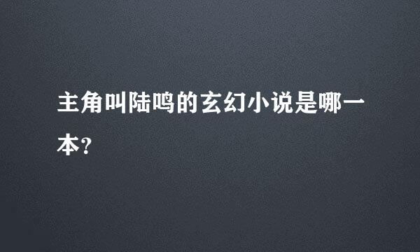 主角叫陆鸣的玄幻小说是哪一本？