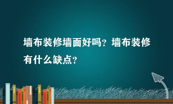 墙布装修墙面好吗？墙布装修有什么缺点？