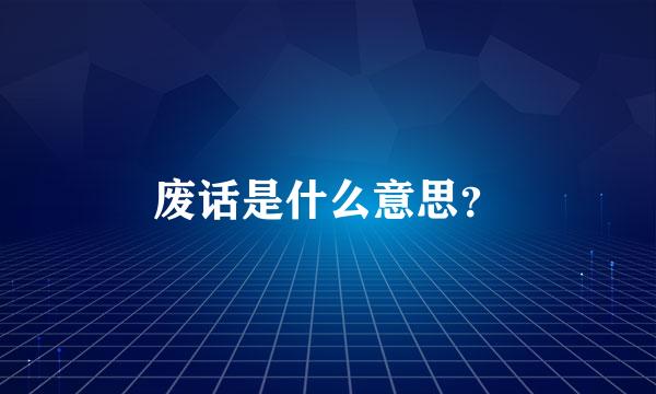 废话是什么意思？