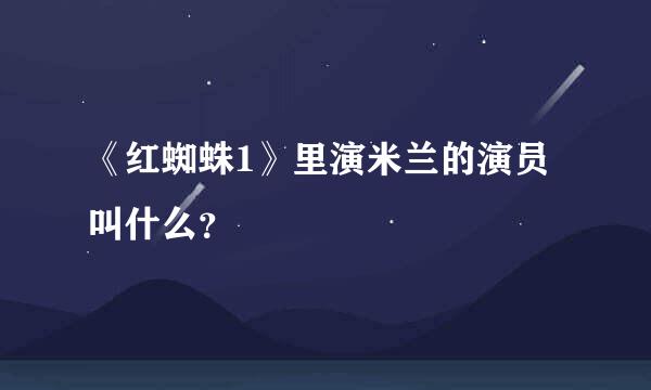 《红蜘蛛1》里演米兰的演员叫什么？