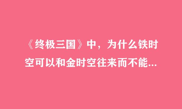 《终极三国》中，为什么铁时空可以和金时空往来而不能和银时空光明正大的往来