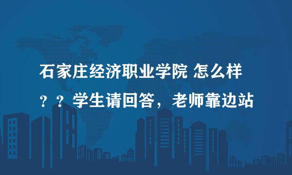 石家庄经济职业学院 怎么样？？学生请回答，老师靠边站