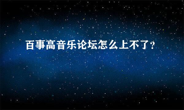 百事高音乐论坛怎么上不了？