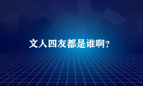 文人四友都是谁啊？