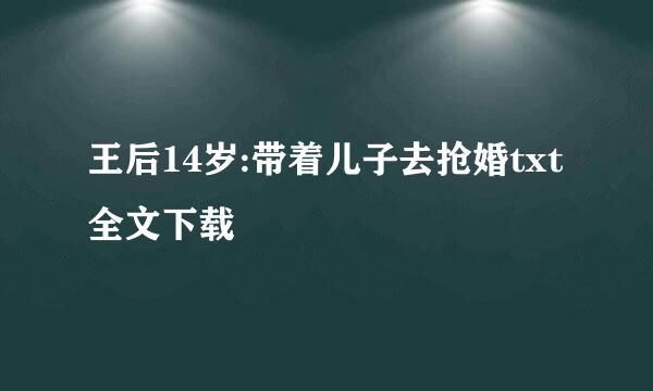 王后14岁:带着儿子去抢婚txt全文下载