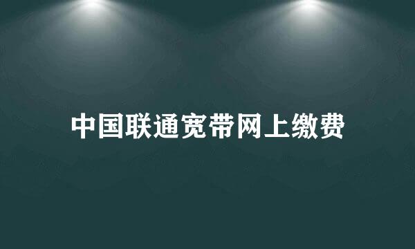 中国联通宽带网上缴费