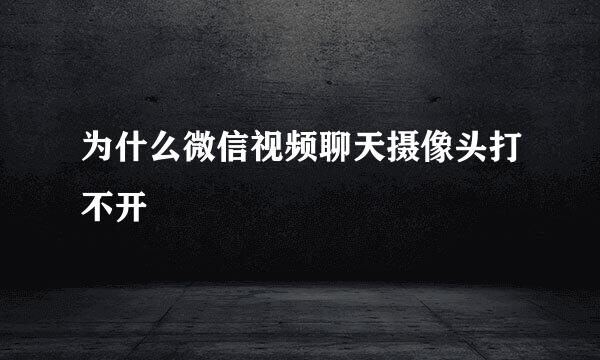 为什么微信视频聊天摄像头打不开