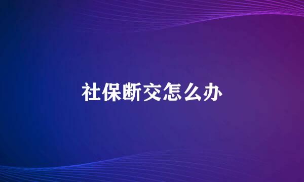 社保断交怎么办